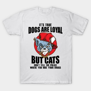 Its true dogs are loyal. But cats don't tell the police where you hide your **** T-Shirt